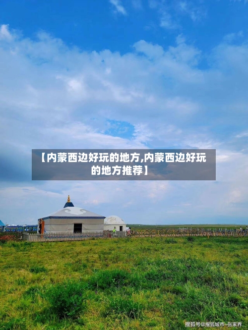 【内蒙西边好玩的地方,内蒙西边好玩的地方推荐】-第3张图片