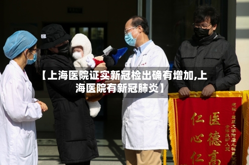 【上海医院证实新冠检出确有增加,上海医院有新冠肺炎】-第2张图片