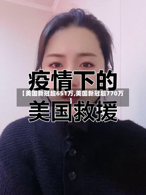 【美国新冠超651万,美国新冠超770万】