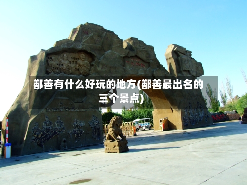 鄯善有什么好玩的地方(鄯善最出名的三个景点)