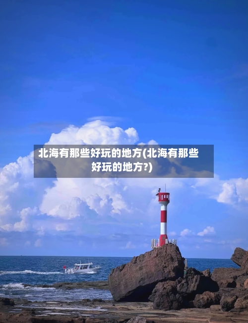 北海有那些好玩的地方(北海有那些好玩的地方?)