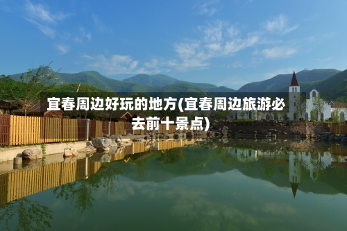 宜春周边好玩的地方(宜春周边旅游必去前十景点)-第1张图片