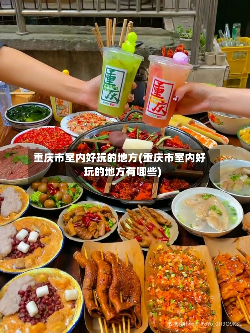 重庆市室内好玩的地方(重庆市室内好玩的地方有哪些)