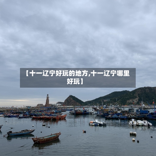 【十一辽宁好玩的地方,十一辽宁哪里好玩】-第3张图片