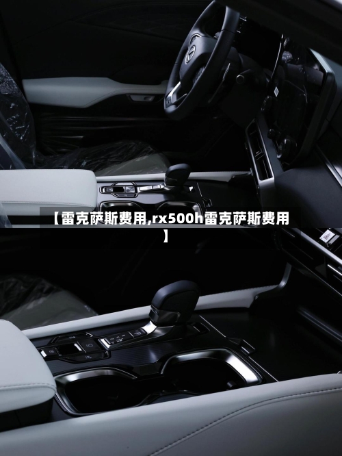 【雷克萨斯费用,rx500h雷克萨斯费用】