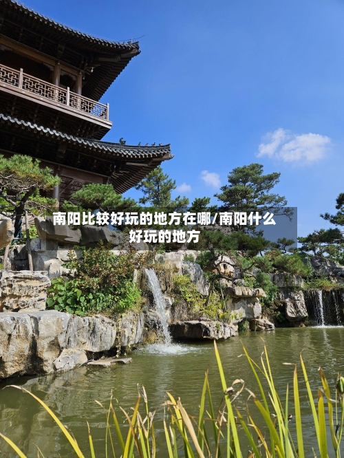 南阳比较好玩的地方在哪/南阳什么好玩的地方-第2张图片