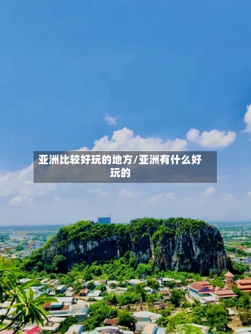 亚洲比较好玩的地方/亚洲有什么好玩的-第2张图片