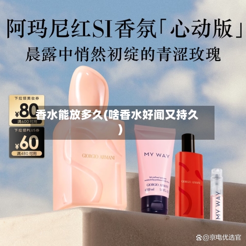 香水能放多久(啥香水好闻又持久)