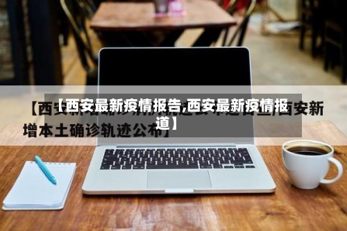 【西安最新疫情报告,西安最新疫情报道】-第2张图片
