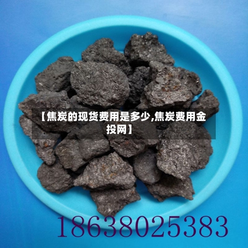 【焦炭的现货费用是多少,焦炭费用金投网】