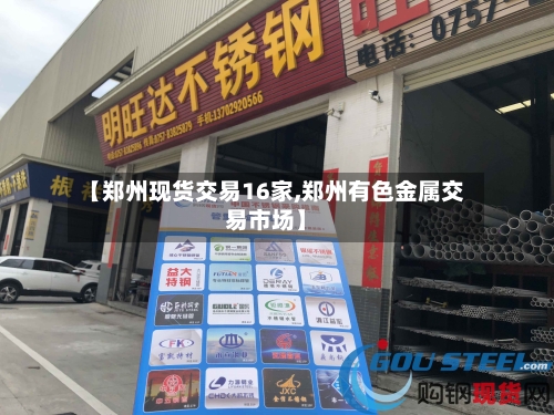 【郑州现货交易16家,郑州有色金属交易市场】-第2张图片
