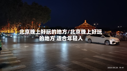 北京晚上好玩的地方/北京晚上好玩的地方 适合年轻人