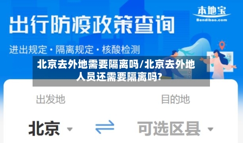北京去外地需要隔离吗/北京去外地人员还需要隔离吗?-第2张图片