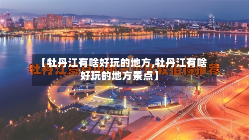 【牡丹江有啥好玩的地方,牡丹江有啥好玩的地方景点】