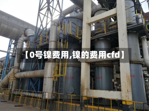 【0号镍费用,镍的费用cfd】