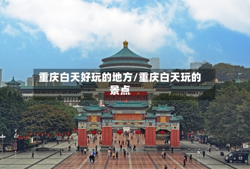 重庆白天好玩的地方/重庆白天玩的景点-第3张图片