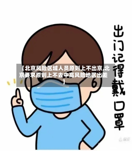 【北京风险区域人员原则上不出京,北京要求原则上不去中高风险地区出差】