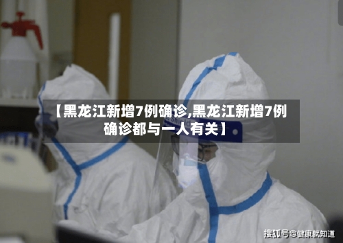 【黑龙江新增7例确诊,黑龙江新增7例确诊都与一人有关】-第2张图片