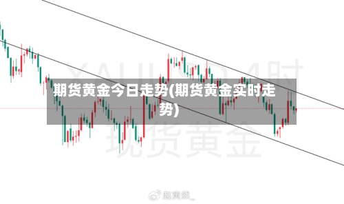 期货黄金今日走势(期货黄金实时走势)-第2张图片