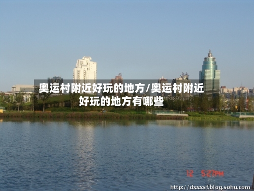 奥运村附近好玩的地方/奥运村附近好玩的地方有哪些-第2张图片