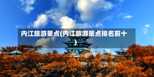 内江旅游景点(内江旅游景点排名前十)-第2张图片