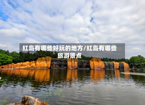 红岛有哪些好玩的地方/红岛有哪些旅游景点-第2张图片