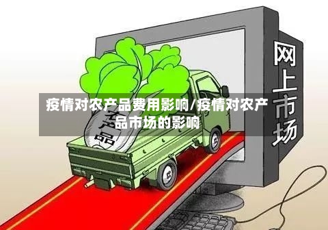 疫情对农产品费用影响/疫情对农产品市场的影响-第2张图片