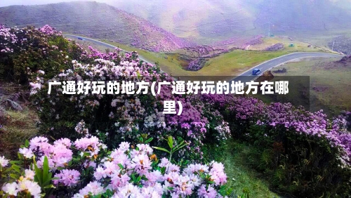 广通好玩的地方(广通好玩的地方在哪里)