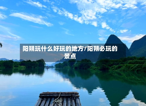 阳朔玩什么好玩的地方/阳朔必玩的景点