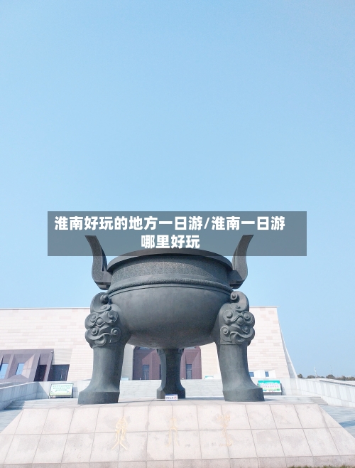 淮南好玩的地方一日游/淮南一日游哪里好玩