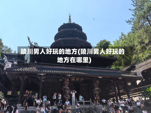 陵川男人好玩的地方(陵川男人好玩的地方在哪里)-第2张图片