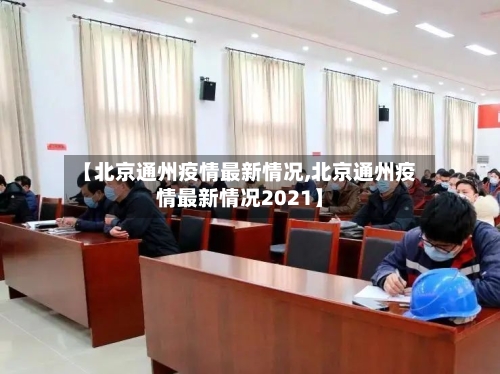 【北京通州疫情最新情况,北京通州疫情最新情况2021】