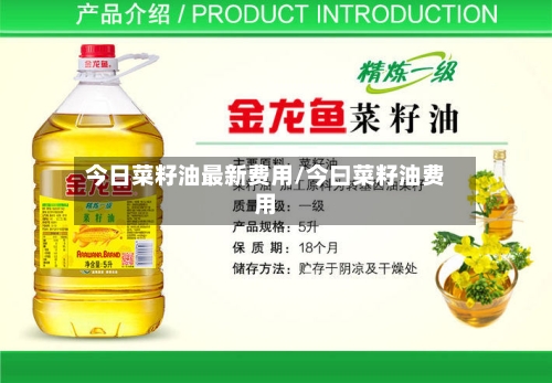今日菜籽油最新费用/今曰菜籽油费用