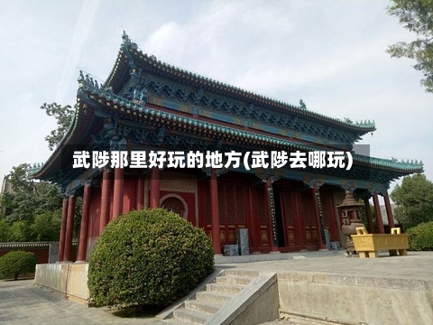 武陟那里好玩的地方(武陟去哪玩)