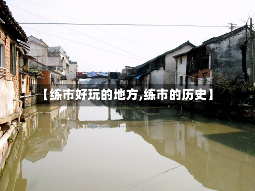 【练市好玩的地方,练市的历史】-第2张图片