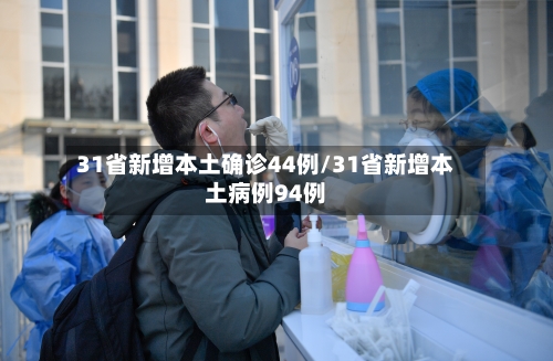 31省新增本土确诊44例/31省新增本土病例94例-第2张图片