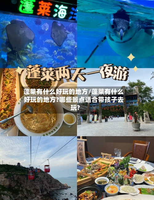 蓬莱有什么好玩的地方/蓬莱有什么好玩的地方?哪些景点适合带孩子去玩?-第3张图片