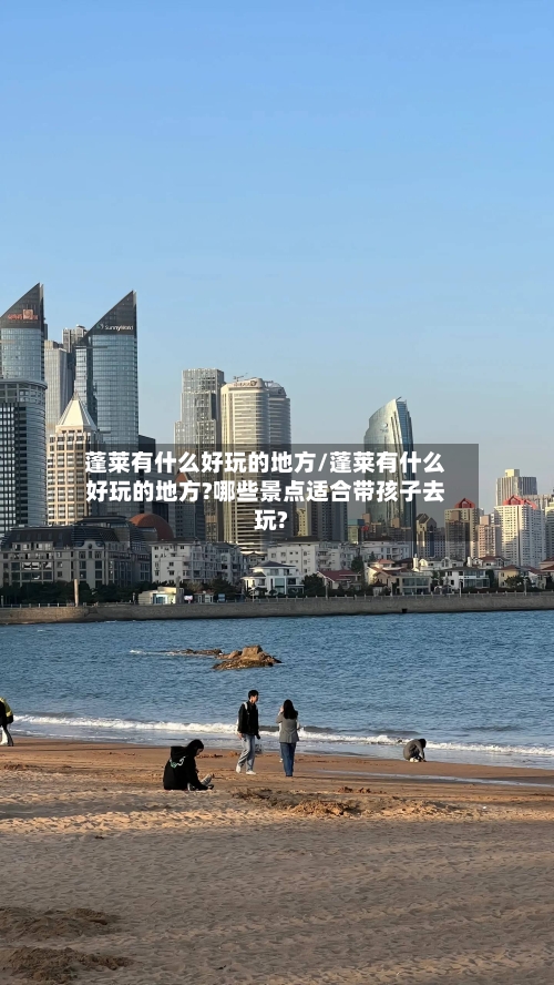 蓬莱有什么好玩的地方/蓬莱有什么好玩的地方?哪些景点适合带孩子去玩?-第2张图片