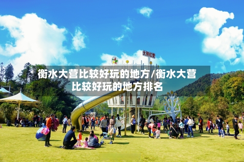 衡水大营比较好玩的地方/衡水大营比较好玩的地方排名