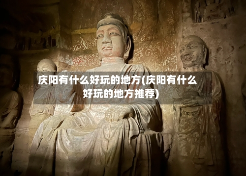 庆阳有什么好玩的地方(庆阳有什么好玩的地方推荐)