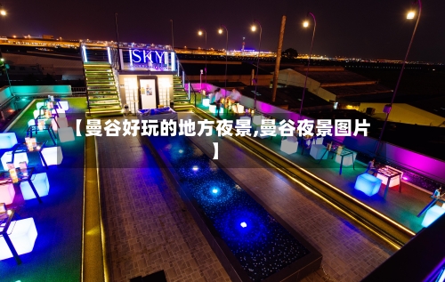 【曼谷好玩的地方夜景,曼谷夜景图片】