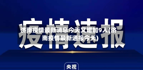 济南疫情最新消息今天又增加9人(济南疫情最新通报今天)-第3张图片