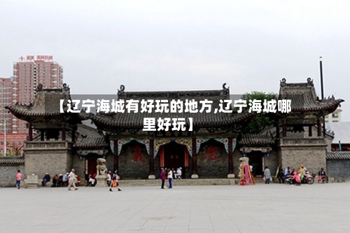 【辽宁海城有好玩的地方,辽宁海城哪里好玩】-第2张图片