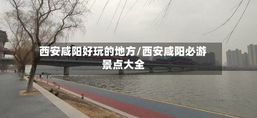 西安咸阳好玩的地方/西安咸阳必游景点大全-第3张图片