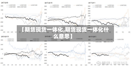 【期货现货一体化,期货现货一体化什么意思】-第2张图片