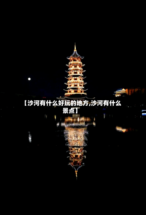 【沙河有什么好玩的地方,沙河有什么景点】-第2张图片