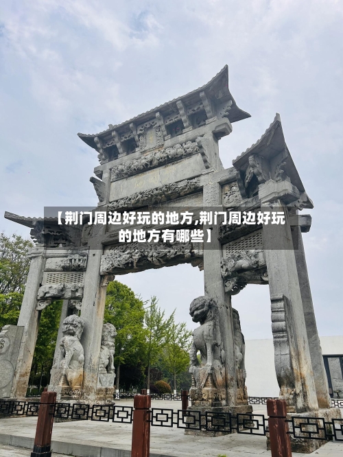 【荆门周边好玩的地方,荆门周边好玩的地方有哪些】