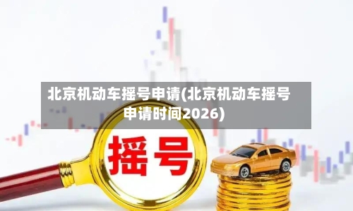 北京机动车摇号申请(北京机动车摇号申请时间2026)-第2张图片
