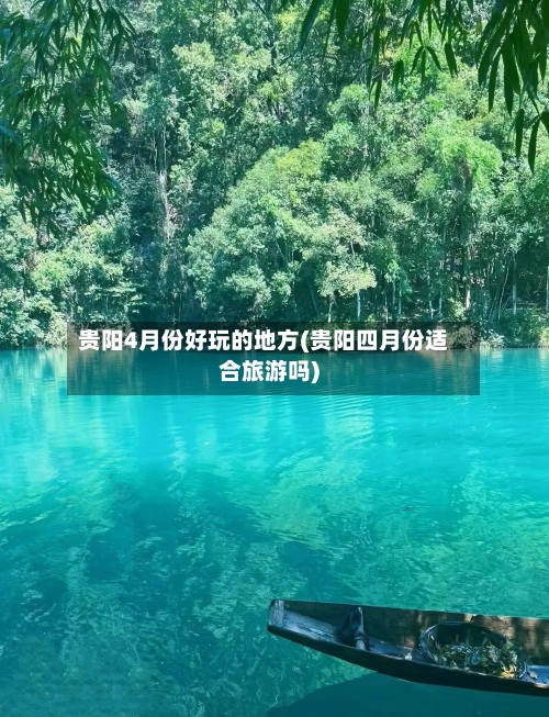 贵阳4月份好玩的地方(贵阳四月份适合旅游吗)