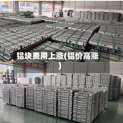 铝块费用上涨(铝价高涨)